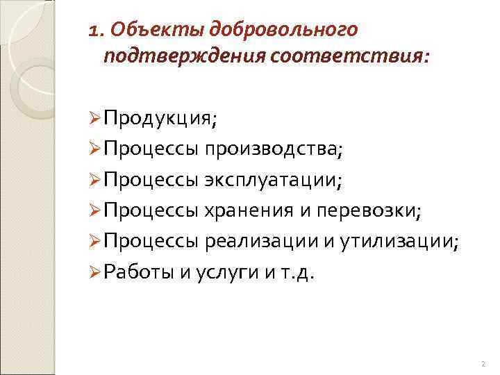 1. Объекты добровольного подтверждения соответствия: Ø Продукция; Ø Процессы производства; Ø Процессы эксплуатации; Ø