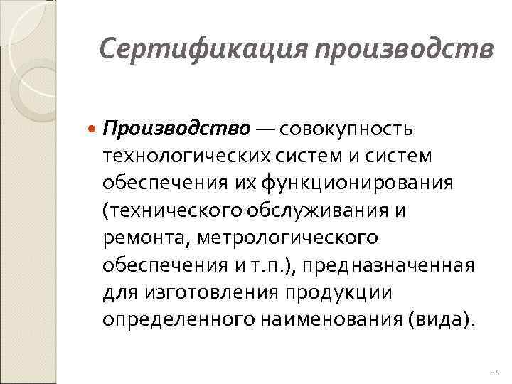 Сертификация производств Производство — совокупность технологических систем и систем обеспечения их функционирования (технического обслуживания