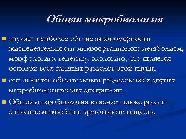 Общая микробиология изучает наиболее общие закономерности жизнедеятельности микроорганизмов: метаболизм, морфологию, генетику, экологию, что является