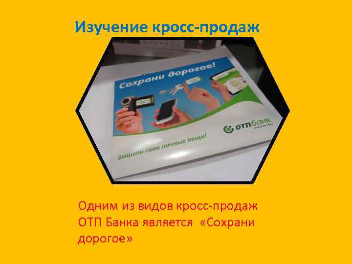 Изучение кросс-продаж Одним из видов кросс-продаж ОТП Банка является «Сохрани дорогое» 