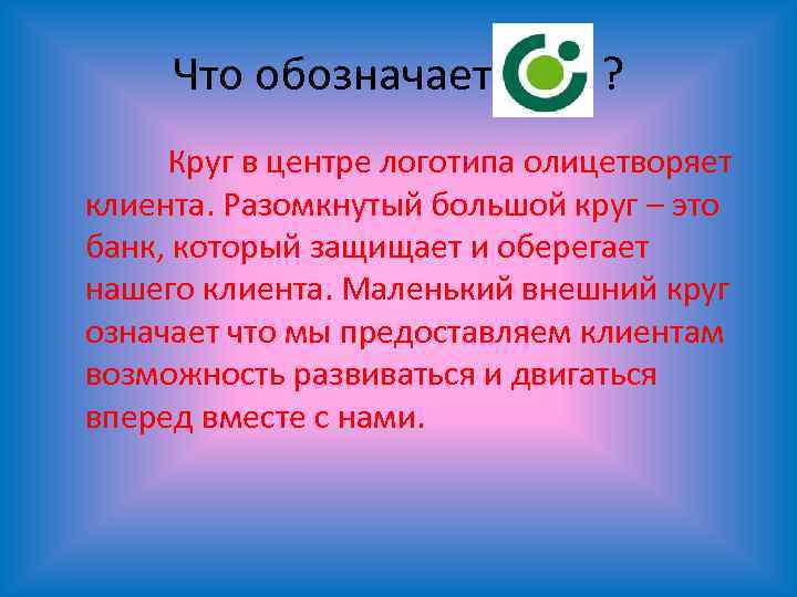 Что обозначает ? Круг в центре логотипа олицетворяет клиента. Разомкнутый большой круг – это