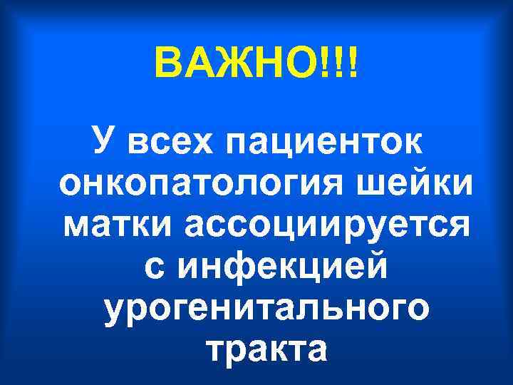 ВАЖНО!!! У всех пациенток онкопатология шейки матки ассоциируется с инфекцией урогенитального тракта 