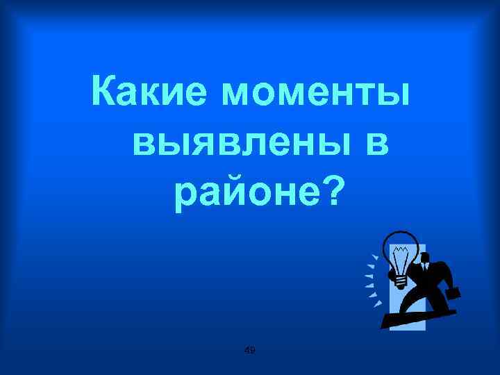 Какие моменты выявлены в районе? 49 