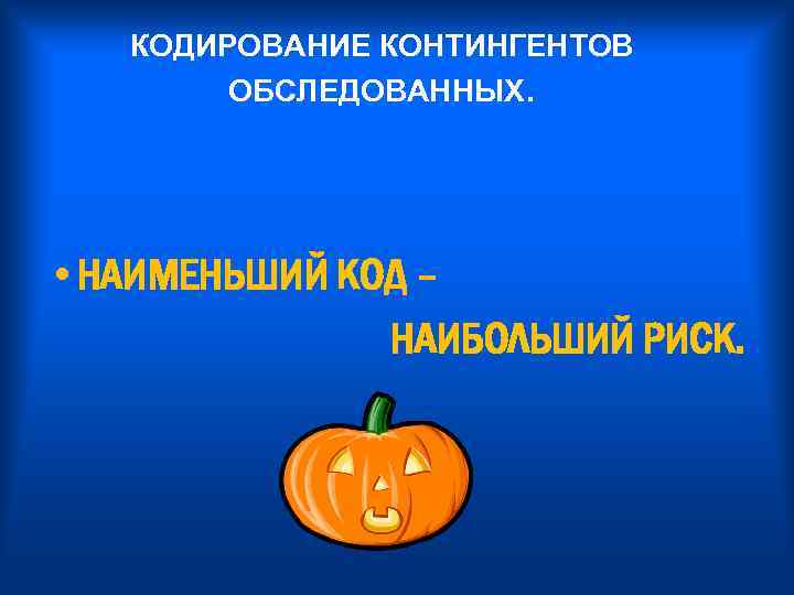 КОДИРОВАНИЕ КОНТИНГЕНТОВ ОБСЛЕДОВАННЫХ. • НАИМЕНЬШИЙ КОД – НАИБОЛЬШИЙ РИСК. 