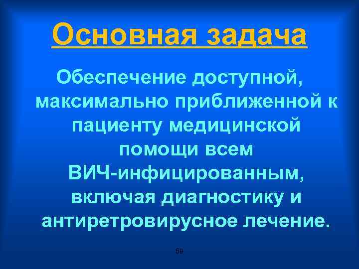 Основная задача Обеспечение доступной, максимально приближенной к пациенту медицинской помощи всем ВИЧ-инфицированным, включая диагностику