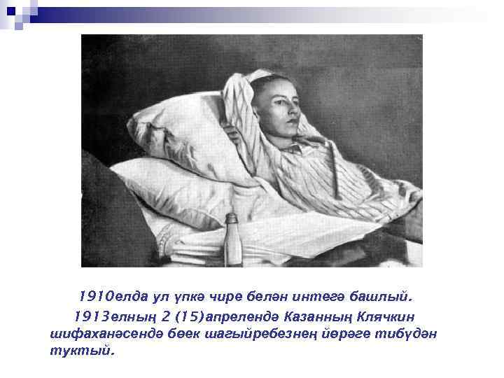 1910 елда ул үпкә чире белән интегә башлый. 1913 елның 2 (15) апрелендә Казанның