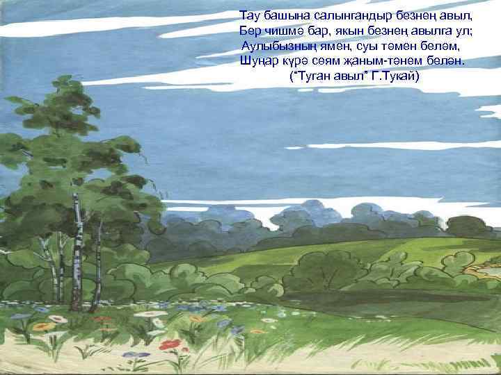 Тау башына салынгандыр безнең авыл, Бер чишмә бар, якын безнең авылга ул; Аулыбызның ямен,