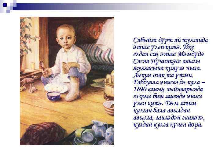 Сабыйга дүрт ай тулганда әтисе үлеп китә. Ике елдан соң әнисе Мәмдүдә Сасна Пүчинкәсе