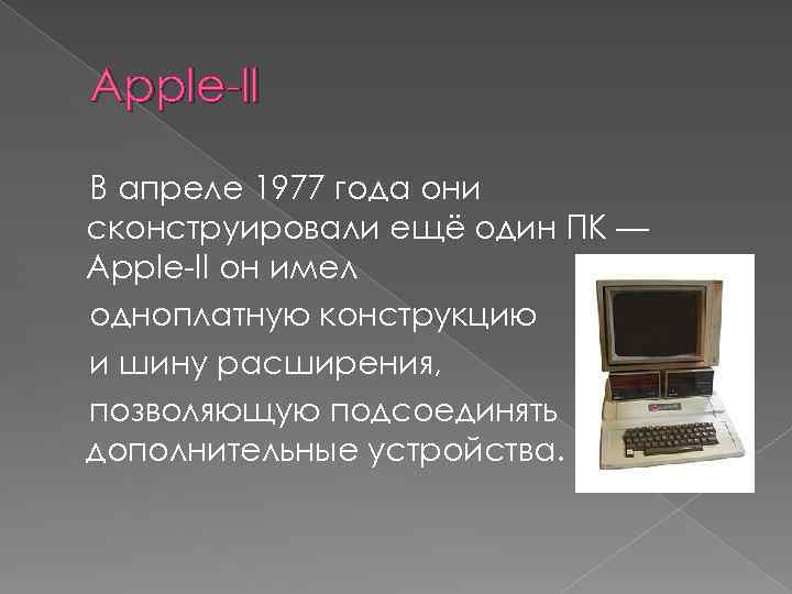 Аpple-ll В апреле 1977 года они сконструировали ещё один ПК — Apple-II он имел
