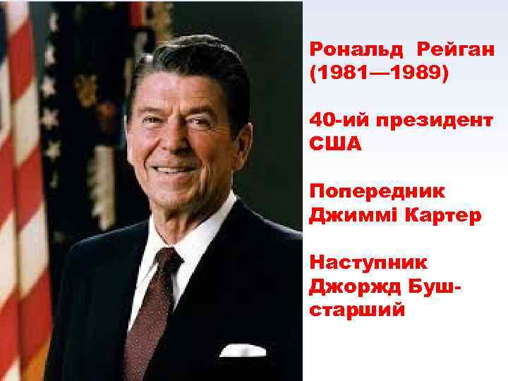 Рональд Рейган (1981— 1989) 40 -ий президент США Попередник Джиммі Картер Наступник Джоржд Бушстарший