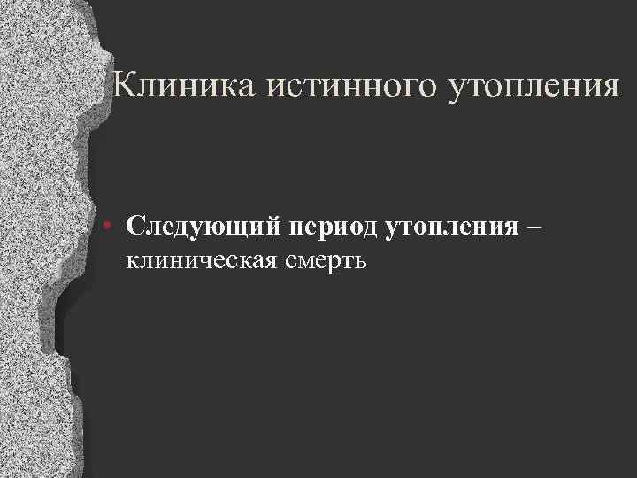 Клиника истинного утопления • Следующий период утопления – клиническая смерть 