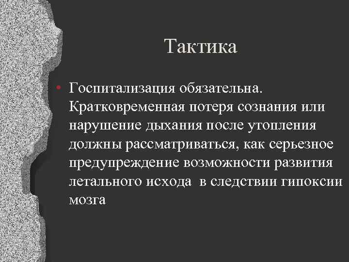 Тактика • Госпитализация обязательна. Кратковременная потеря сознания или нарушение дыхания после утопления должны рассматриваться,