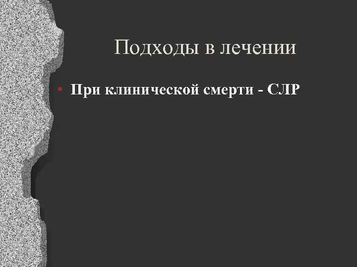 Подходы в лечении • При клинической смерти - СЛР 