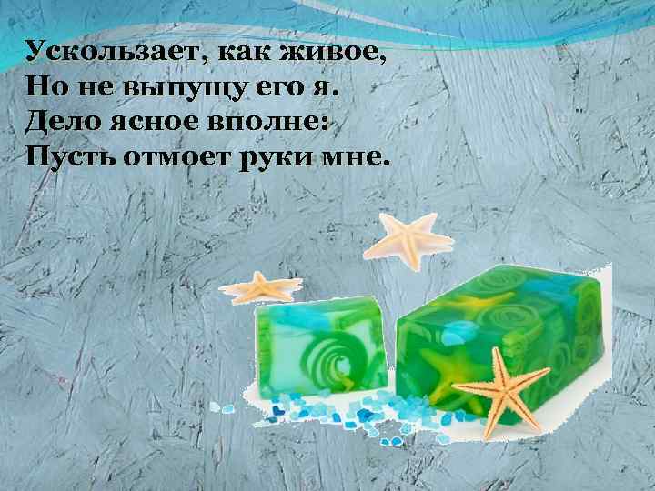 Ускользает, как живое, Но не выпущу его я. Дело ясное вполне: Пусть отмоет руки