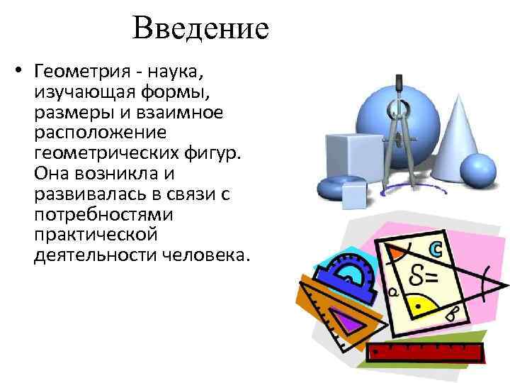 Введение • Геометрия - наука, изучающая формы, размеры и взаимное расположение геометрических фигур. Она