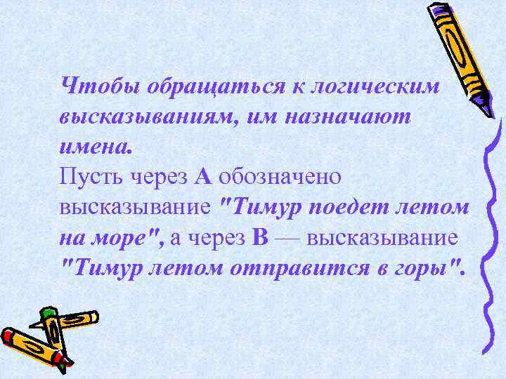 Чтобы обращаться к логическим высказываниям, им назначают имена. Пусть через А обозначено высказывание "Тимур