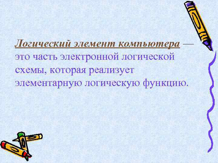 Логический элемент компьютера — это часть электронной логической схемы, которая реализует элементарную логическую функцию.