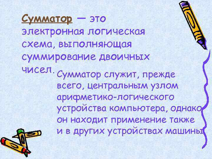 Сумматор — это электронная логическая схема, выполняющая суммирование двоичных чисел. Сумматор служит, прежде всего,