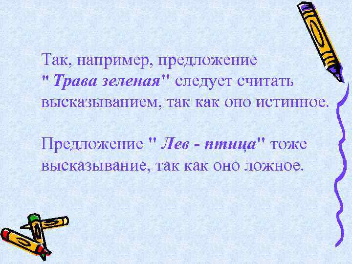 Так, например, предложение " Трава зеленая" следует считать высказыванием, так как оно истинное. Предложение