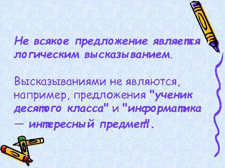 Не всякое предложение является логическим высказыванием. Высказываниями не являются, например, предложения "ученик десятого класса"