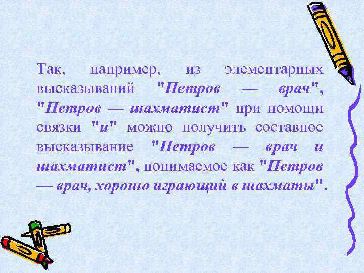 Так, например, из элементарных высказываний "Петров — врач", "Петров — шахматист" при помощи связки