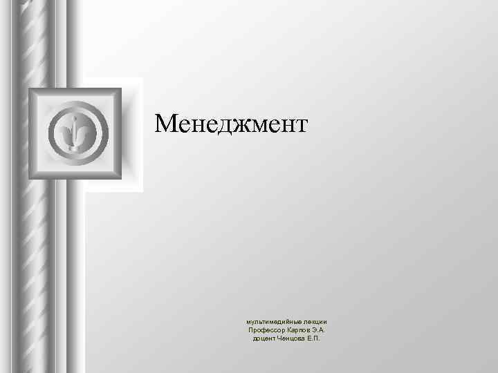 Менеджмент мультимедийные лекции Профессор Карпов Э. А. доцент Ченцова Е. П. 