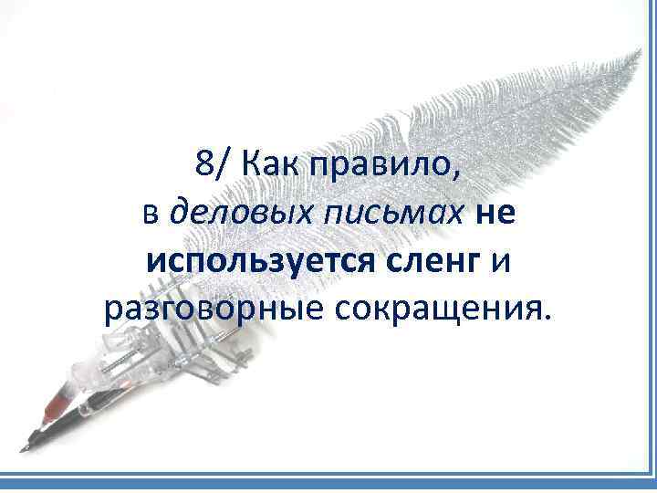 8/ Как правило, в деловых письмах не используется сленг и разговорные сокращения. 