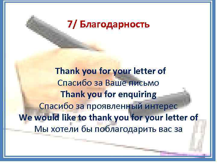 7/ Благодарность Thank you for your letter of Спасибо за Ваше письмо Thank you