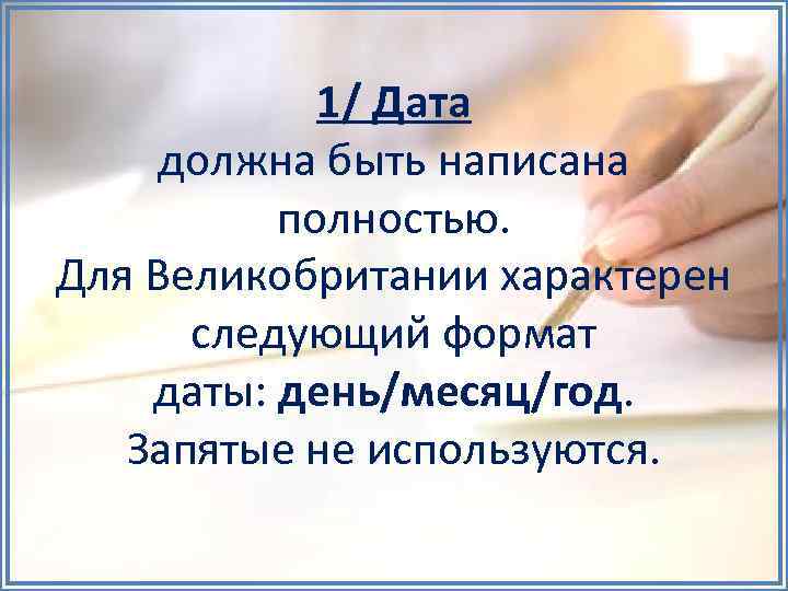 1/ Дата должна быть написана полностью. Для Великобритании характерен следующий формат даты: день/месяц/год. Запятые