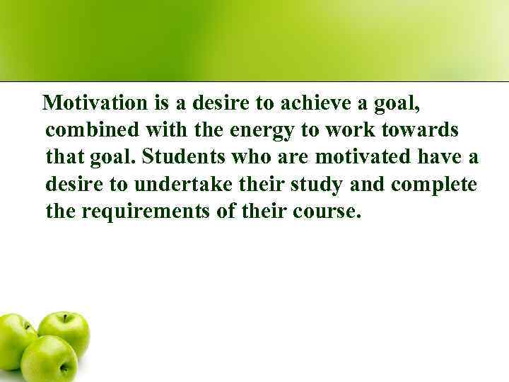 Motivation is a desire to achieve a goal, combined with the energy to work