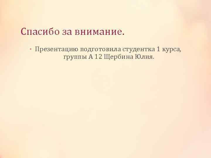 Спасибо за внимание. • Презентацию подготовила студентка 1 курса, группы А 12 Щербина Юлия.