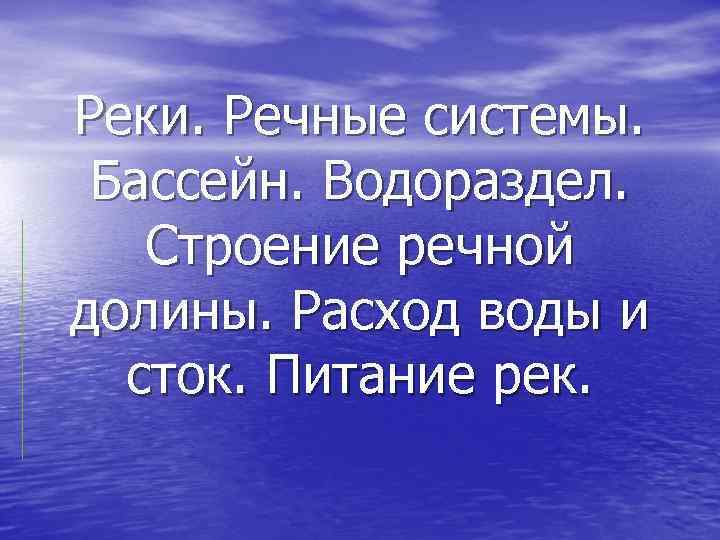 Реки. Речные системы. Бассейн. Водораздел. Строение речной долины. Расход воды и сток. Питание рек.