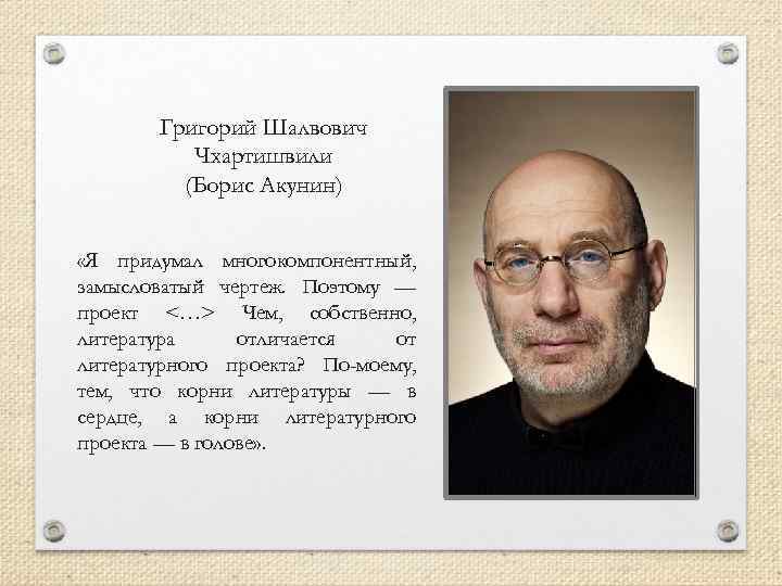 Григорий Шалвович Чхартишвили (Борис Акунин) «Я придумал многокомпонентный, замысловатый чертеж. Поэтому — проект <…>