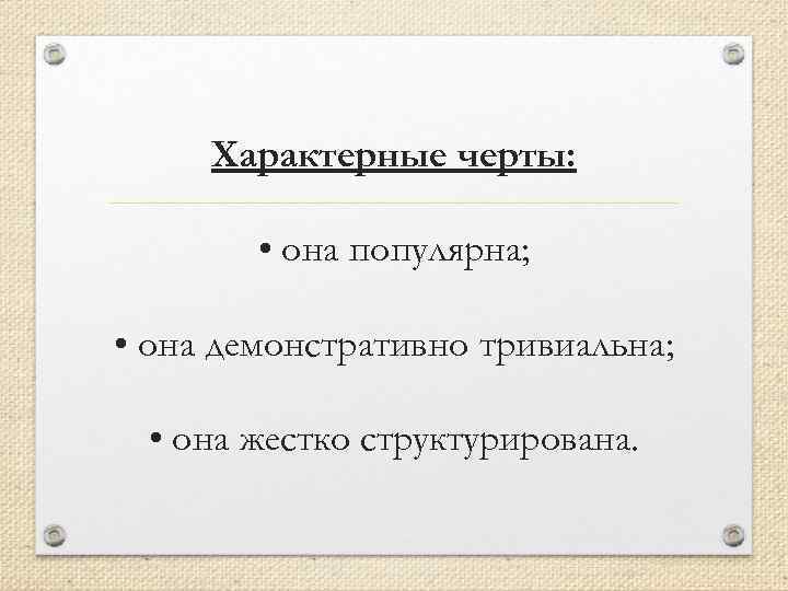 Характерные черты: • она популярна; • она демонстративно тривиальна; • она жестко структурирована. 