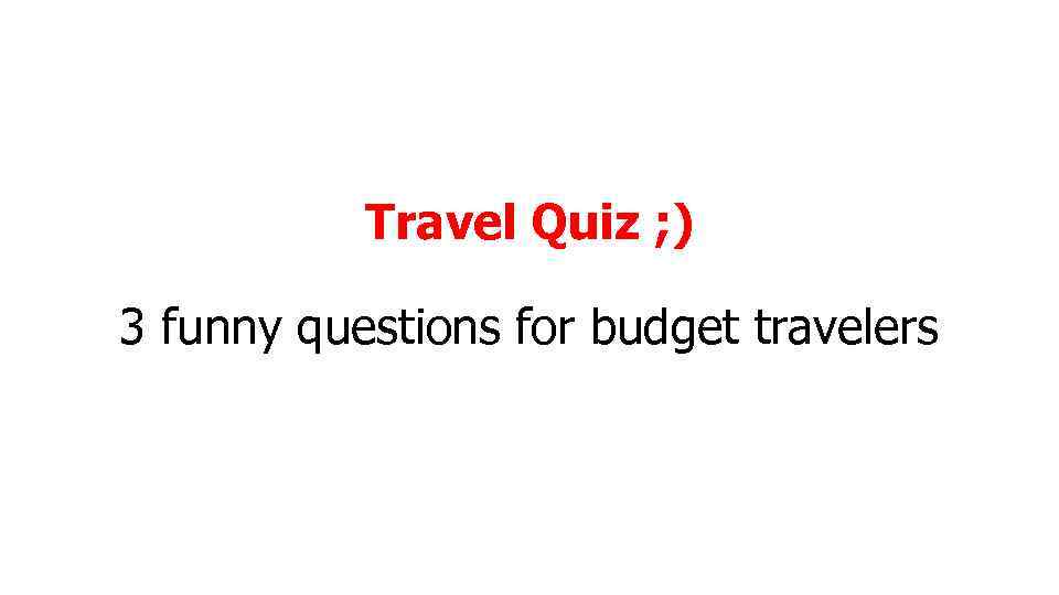 Travel Quiz ; ) 3 funny questions for budget travelers 