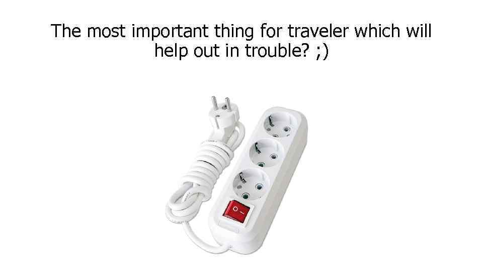 The most important thing for traveler which will help out in trouble? ; )