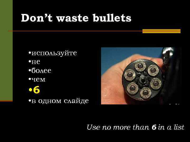 Don’t waste bullets • используйте • не • более • чем • 6 •