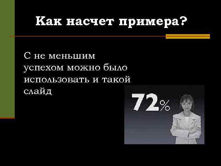 Как насчет примера? С не меньшим успехом можно было использовать и такой слайд 