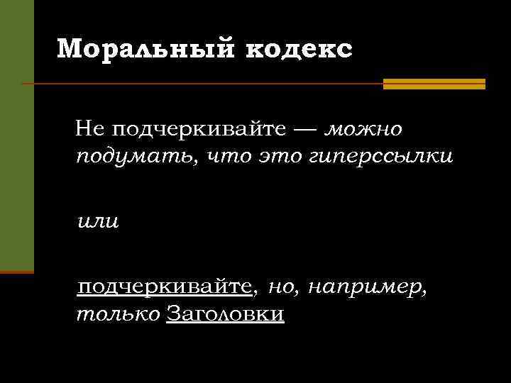 Моральный кодекс Не подчеркивайте — можно подумать, что это гиперссылки или подчеркивайте, но, например,