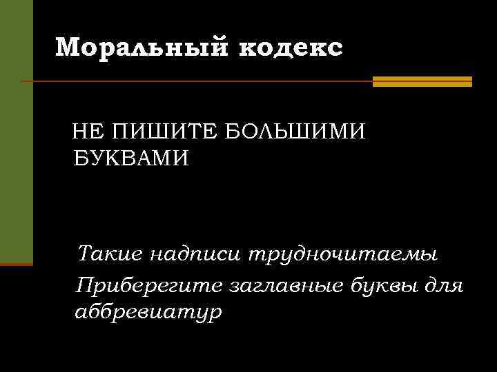 Моральный кодекс НЕ ПИШИТЕ БОЛЬШИМИ БУКВАМИ Такие надписи трудночитаемы Приберегите заглавные буквы для аббревиатур