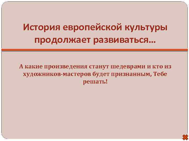 История европейской культуры продолжает развиваться… А какие произведения станут шедеврами и кто из художников-мастеров