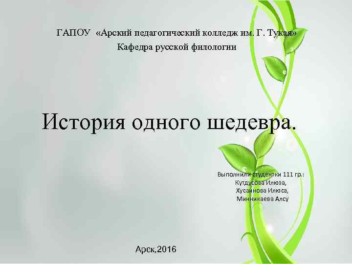 ГАПОУ «Арский педагогический колледж им. Г. Тукая» Кафедра русской филологии История одного шедевра. Выполнили