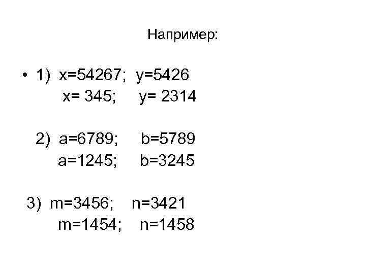 Например: • 1) x=54267; y=5426 x= 345; y= 2314 2) a=6789; b=5789 a=1245; b=3245