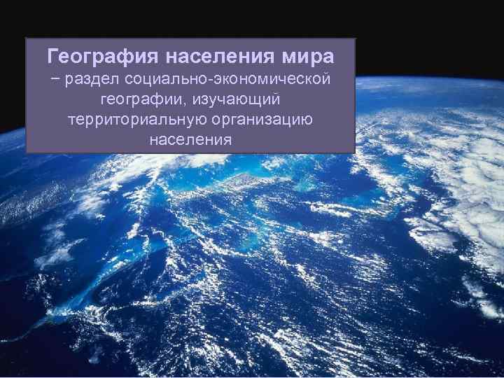 География населения мира − раздел социально-экономической географии, изучающий территориальную организацию населения 