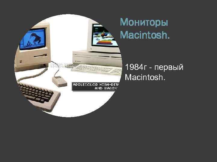 Мониторы Macintosh. 1984 г - первый Macintosh. 