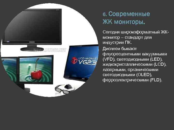 Современные ЖК мониторы. 6. Сегодня широкоформатный ЖКмонитор – стандарт для индустрии ПК. Дисплеи бывают