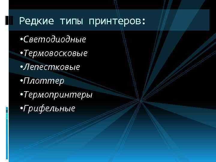 Редкие типы принтеров: • Светодиодные • Термовосковые • Лепестковые • Плоттер • Термопринтеры •