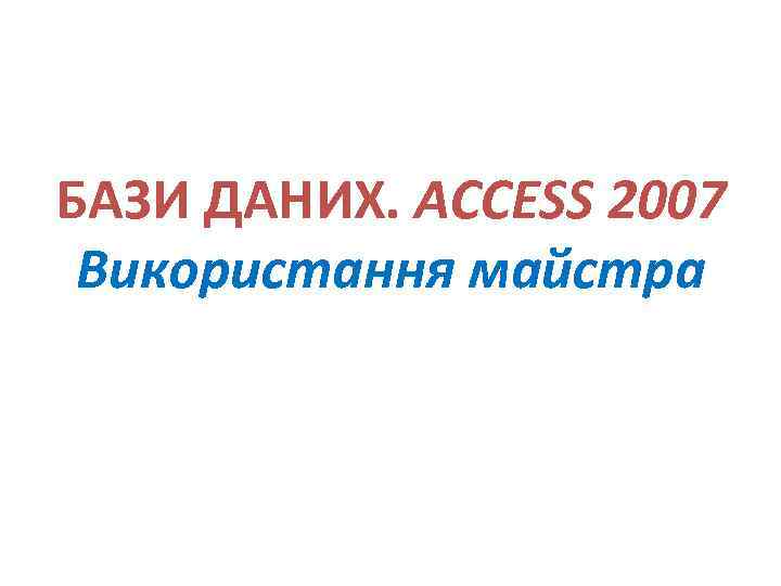БАЗИ ДАНИХ. ACCESS 2007 Використання майстра 