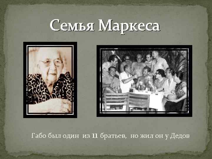 Семья Маркеса Габо был один из 11 братьев, но жил он у Дедов 