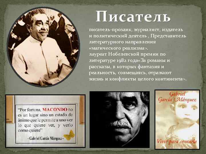 Писатель писатель-прозаик, журналист, издатель и политический деятель , Представитель литературного направления «магического реализма» .